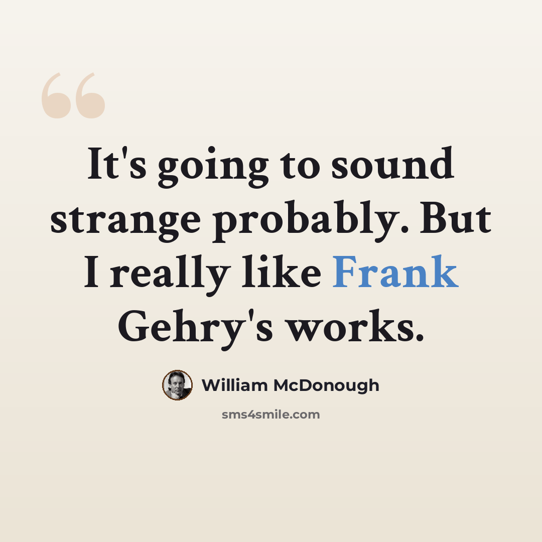 “It's going to sound strange probably. But I really like Frank Gehry's works.” quote by William McDonough