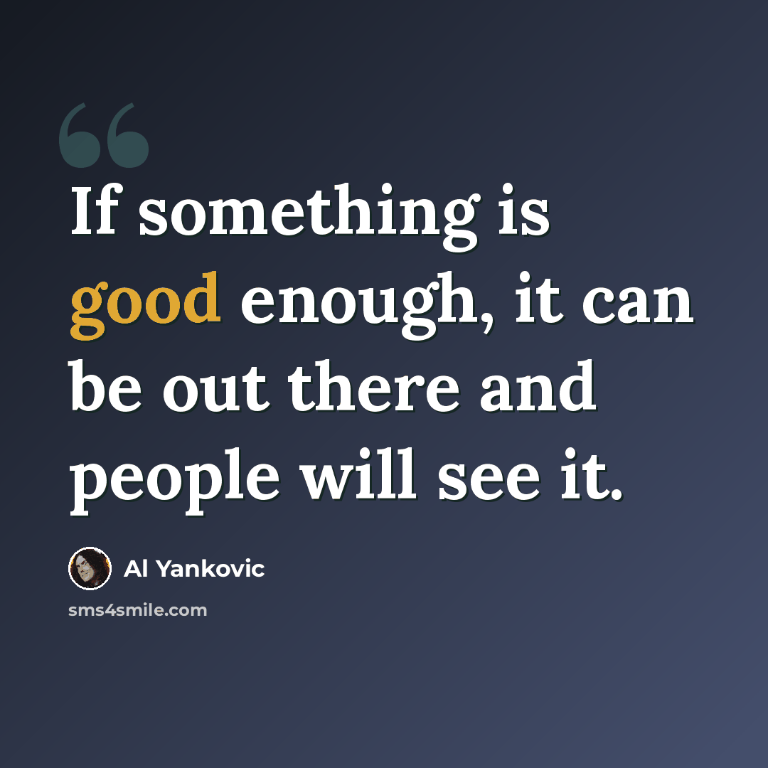 “If something is good enough, it can be out there and people will see it.” quote by Al Yankovic