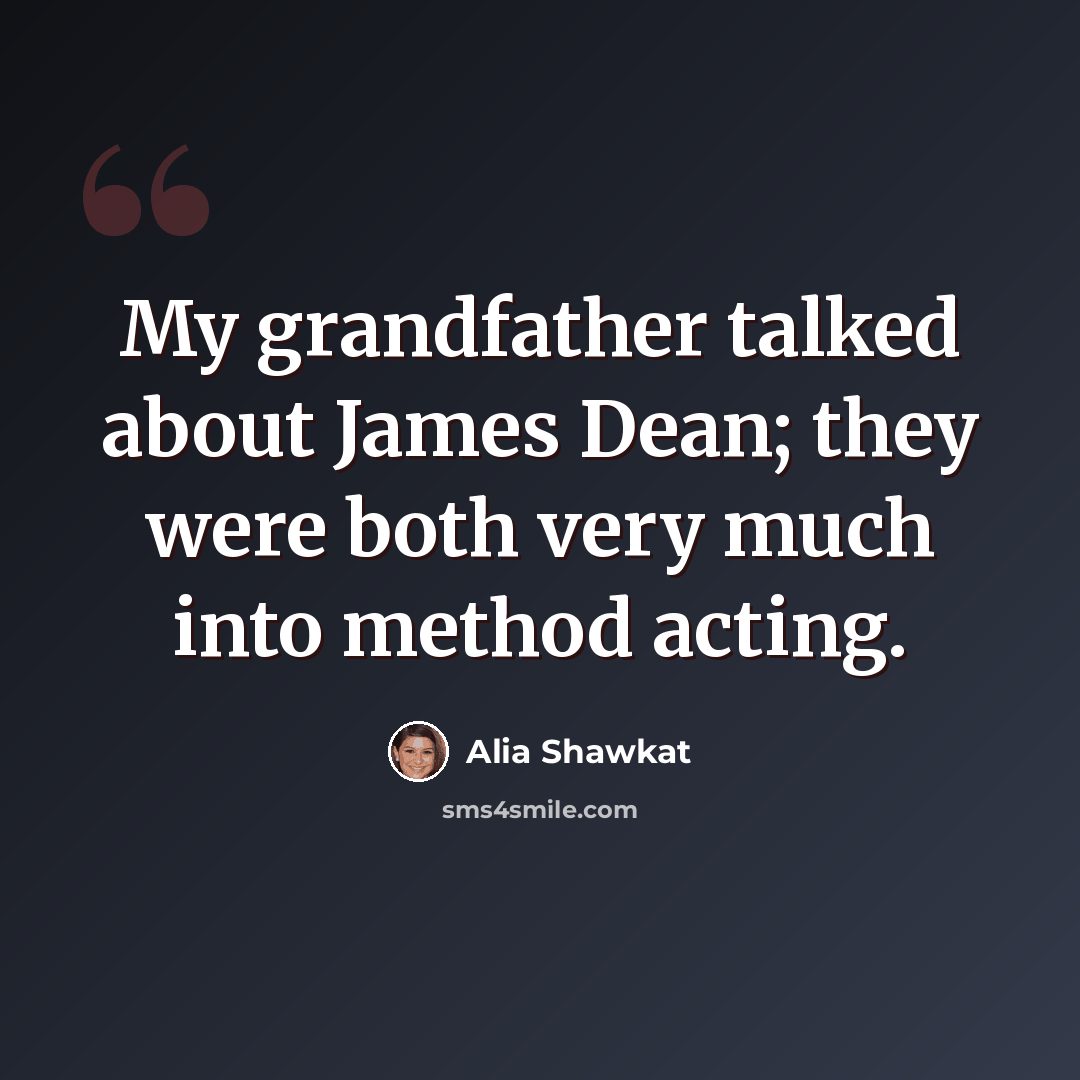 “My grandfather talked about James Dean; they were both very much into method acting.” quote by Alia Shawkat