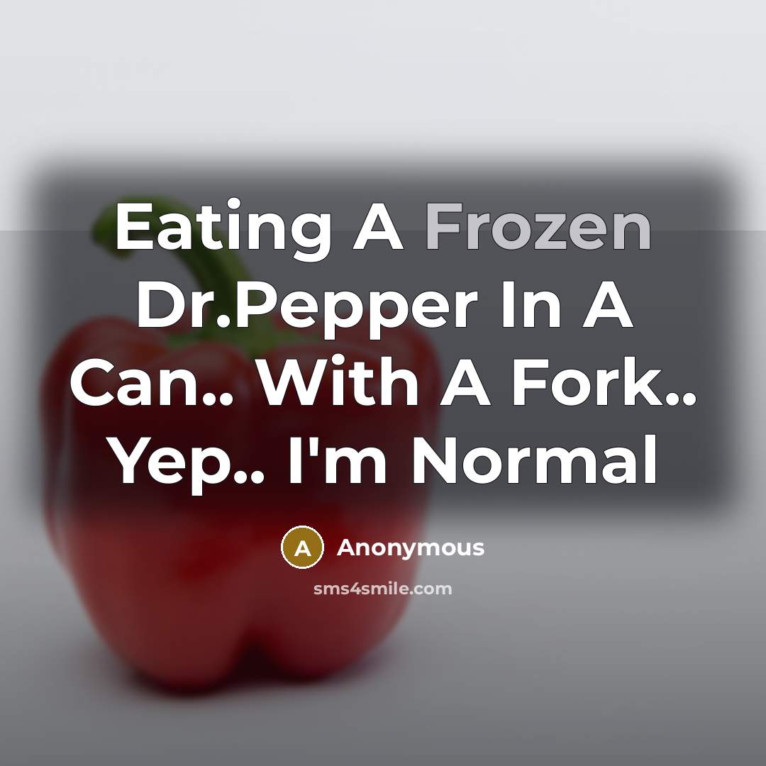 “Eating A Frozen Dr.Pepper In A Can.. With A Fork.. Yep.. I'm Normal” quote by Anonymous