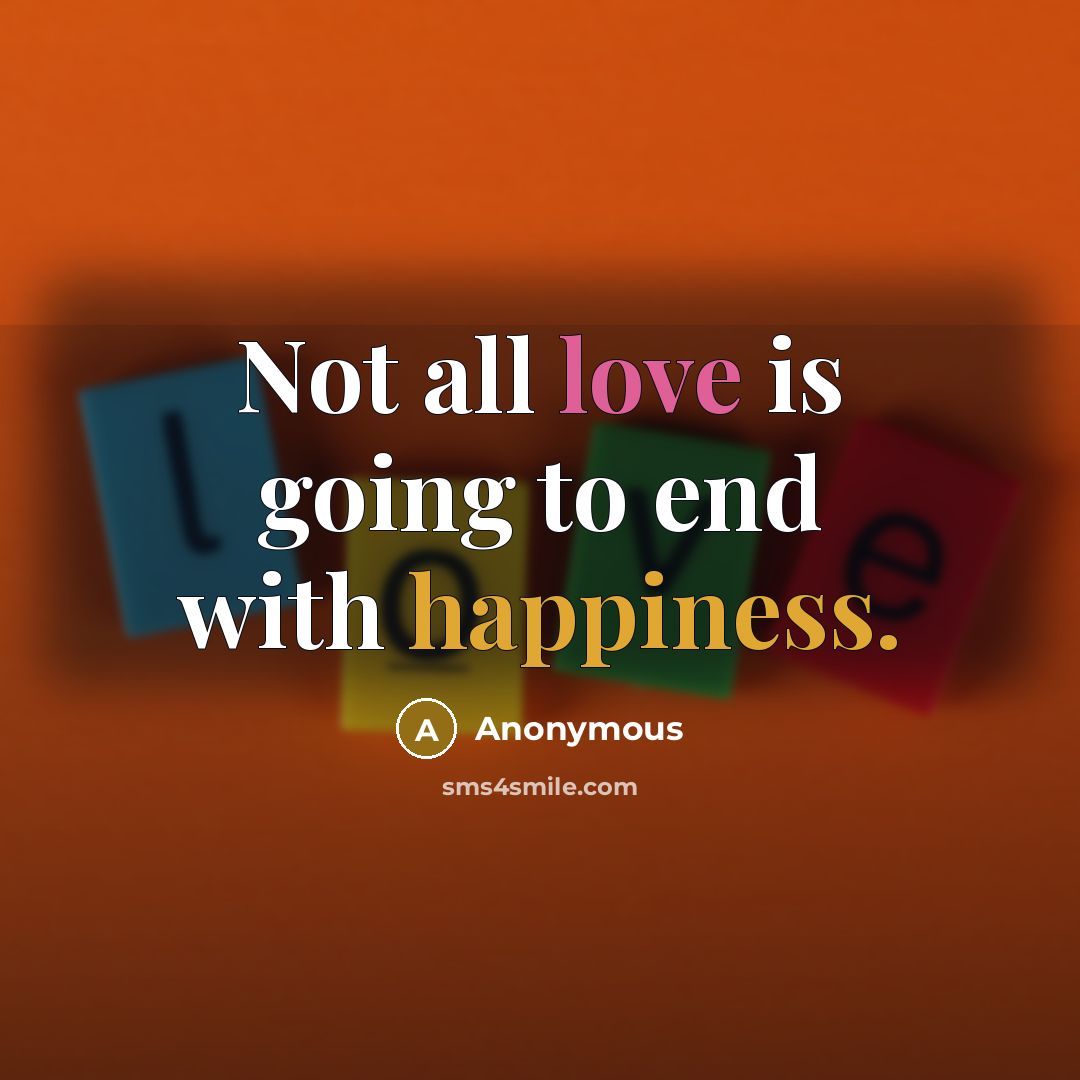 “Not all love is going to end with happiness.” quote by Anonymous