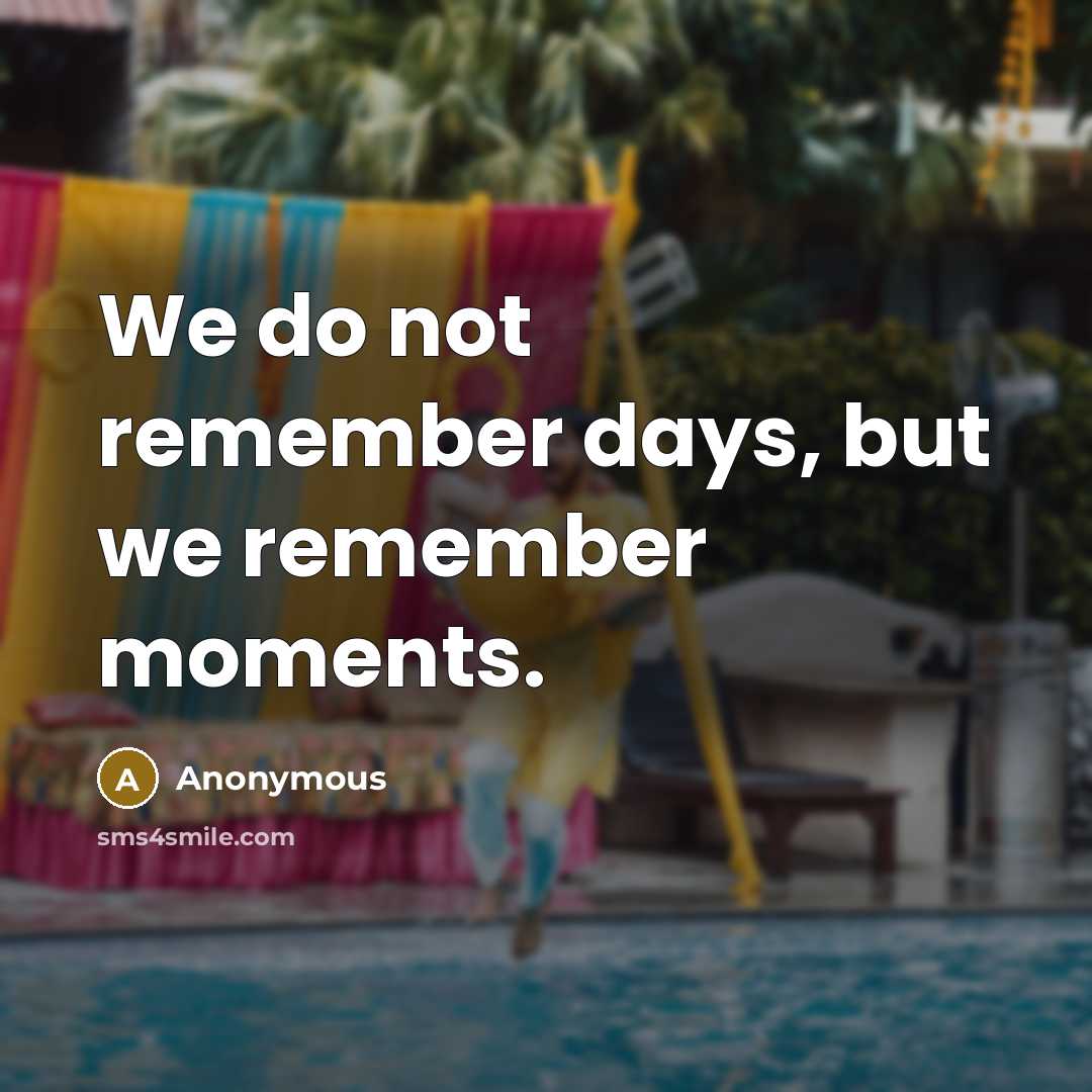 “We do not remember days, but we remember moments.” quote by Anonymous