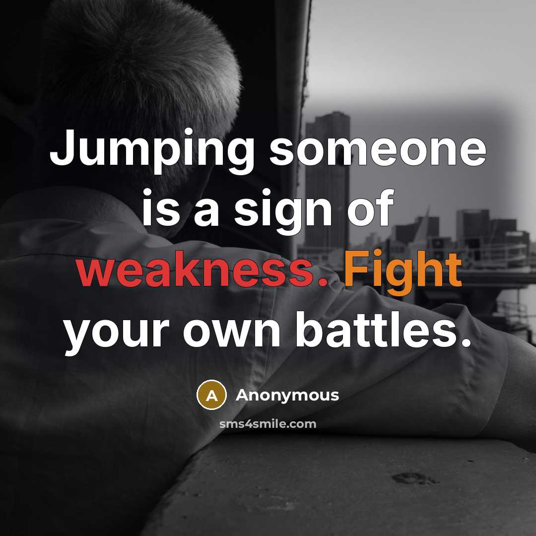 “Jumping someone is a sign of weakness. Fight your own battles.” quote by Anonymous