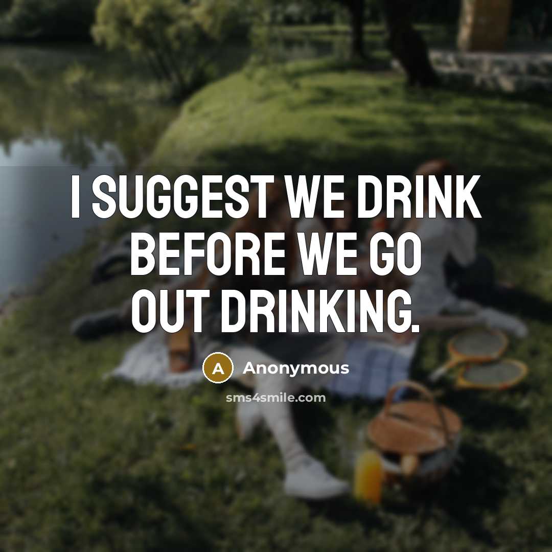 “I suggest we drink before we go out drinking.” quote by Anonymous