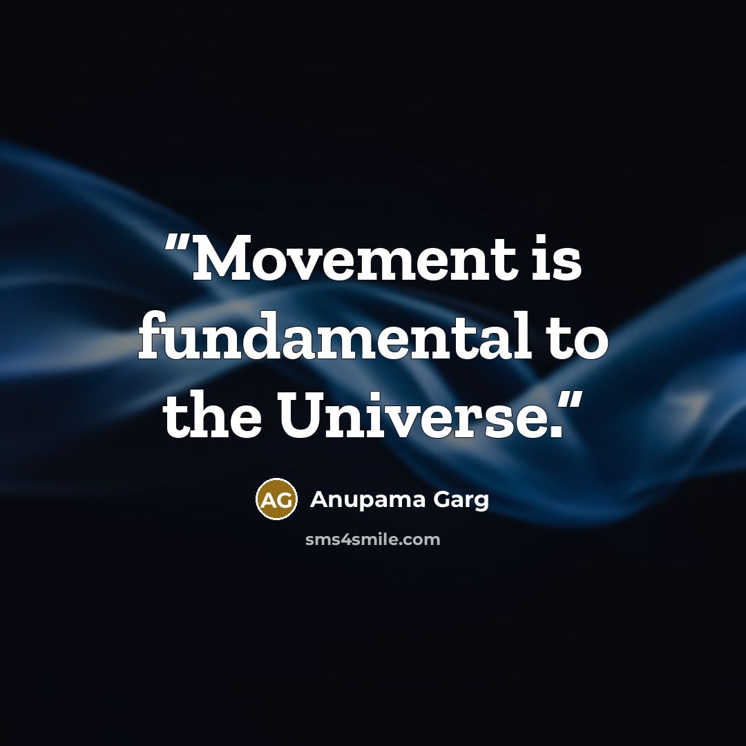 “Movement is fundamental to the Universe.” quote by Anupama Garg
