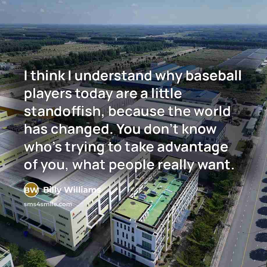 “I think I understand why baseball players today are a little standoffish, because the world has changed. You don't know who's trying to take advantage of you, what people really want.” quote by Billy Williams