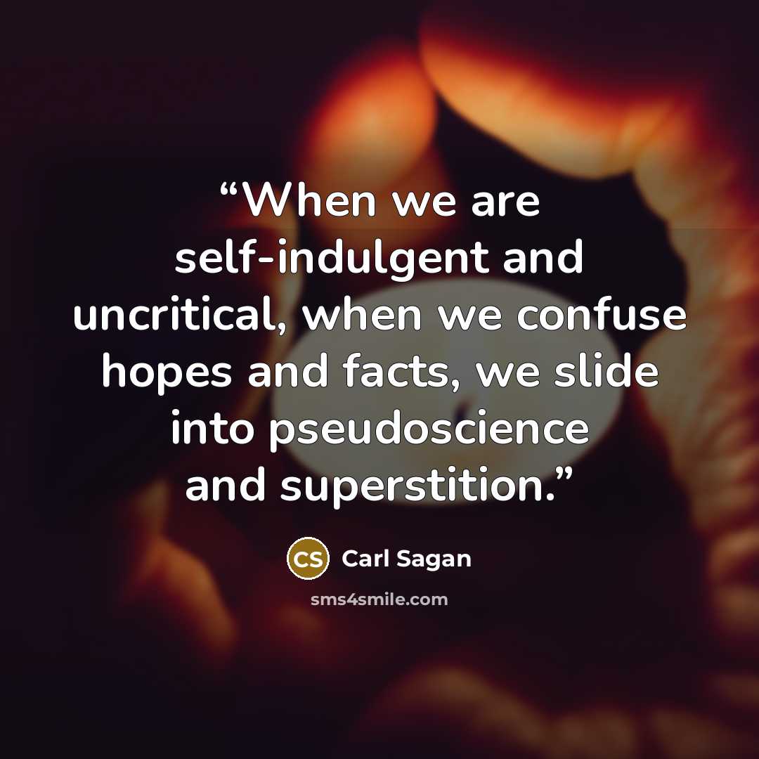 “When we are self-indulgent and uncritical, when we confuse hopes and facts, we slide into pseudoscience and superstition.” quote by Carl Sagan