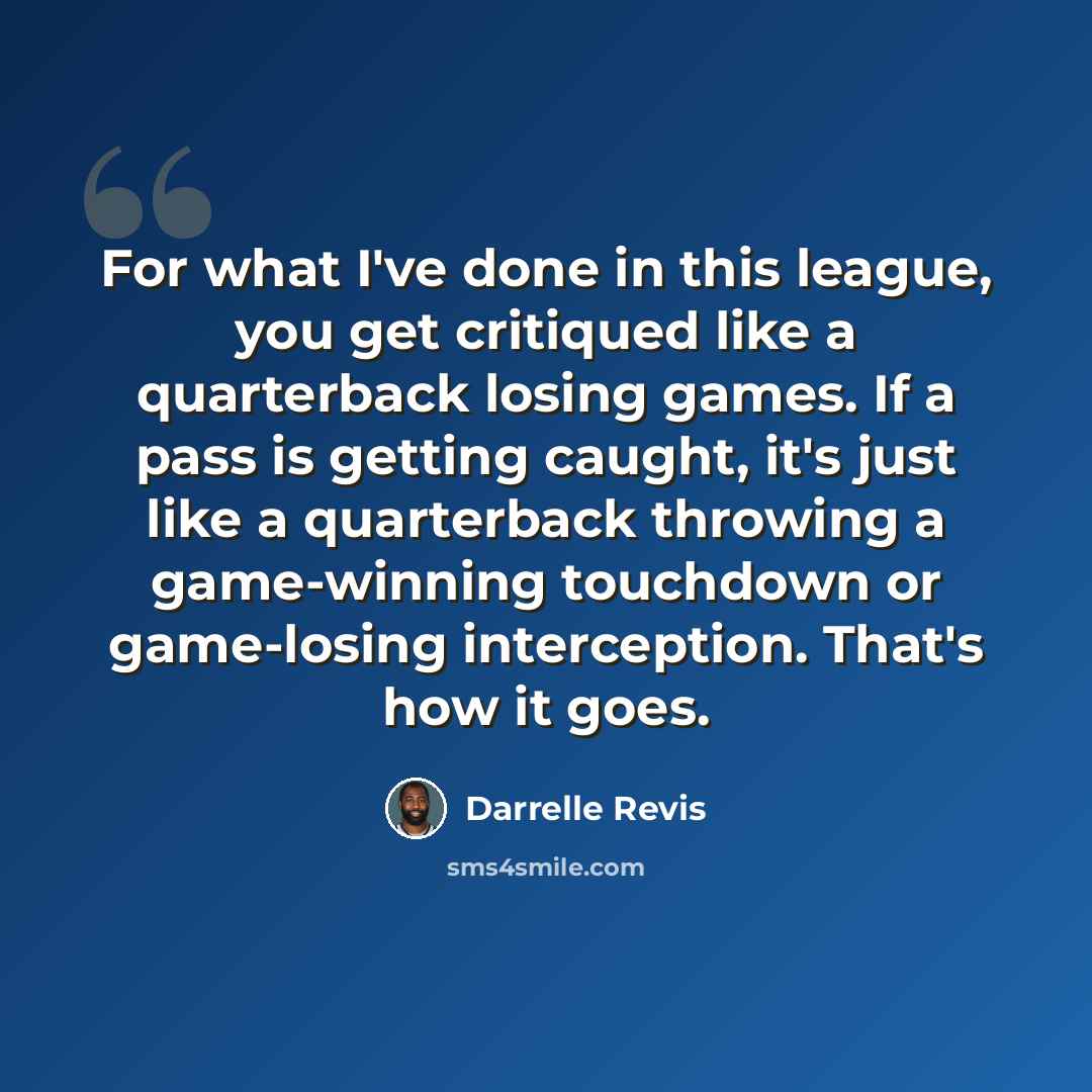 “For what I've done in this league, you get critiqued like a quarterback losing games. If a pass is getting caught, it's just like a quarterback throwing a game-winning touchdown or game-losing interception. That's how it goes.” quote by Darrelle Revis