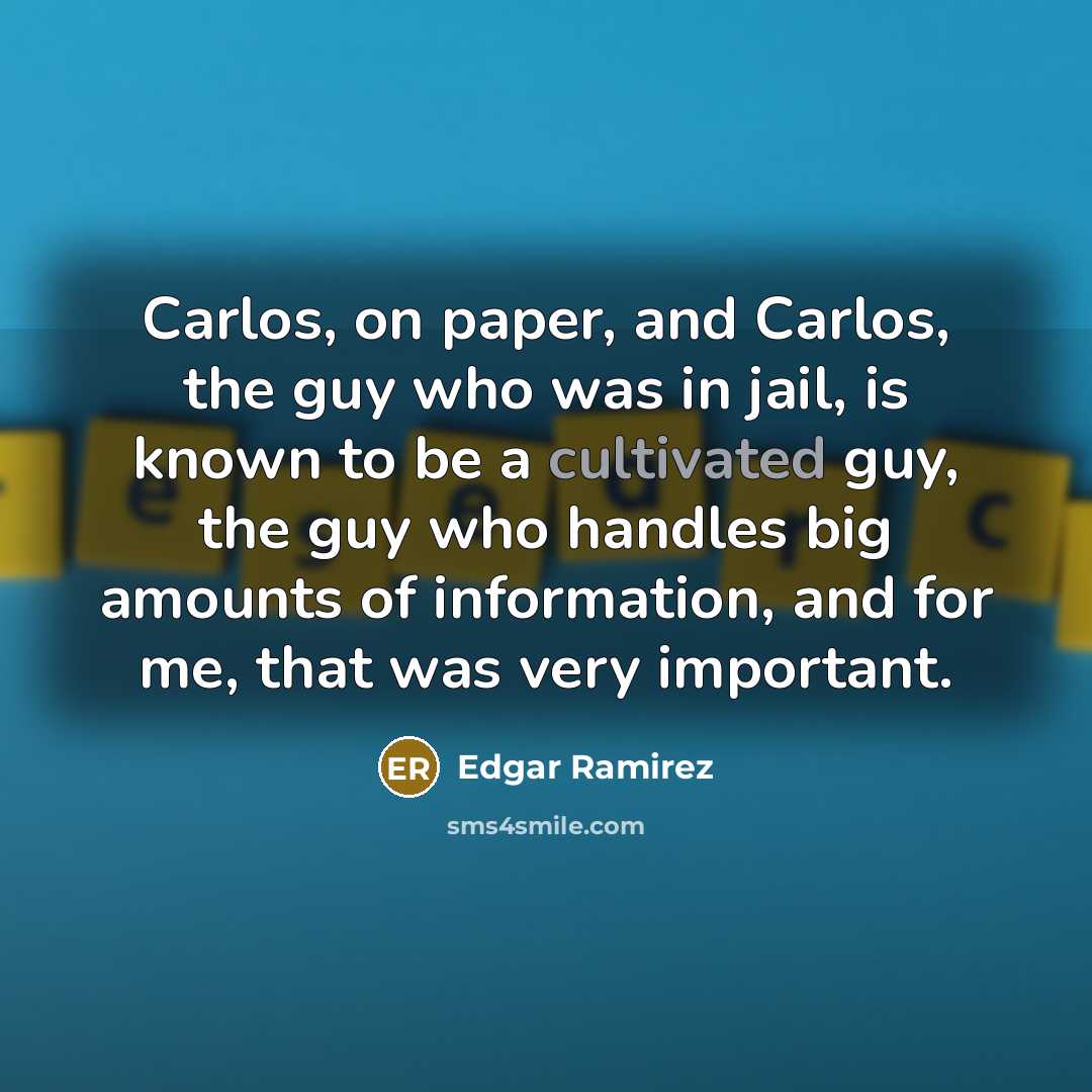 “Carlos, on paper, and Carlos, the guy who was in jail, is known to be a cultivated guy, the guy who handles big amounts of information, and for me, that was very important.” quote by Edgar Ramirez