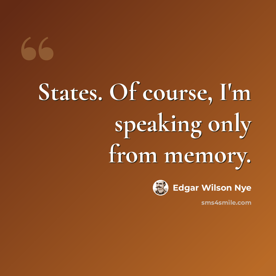 “States. Of course, I'm speaking only from memory.” quote by Edgar Wilson Nye