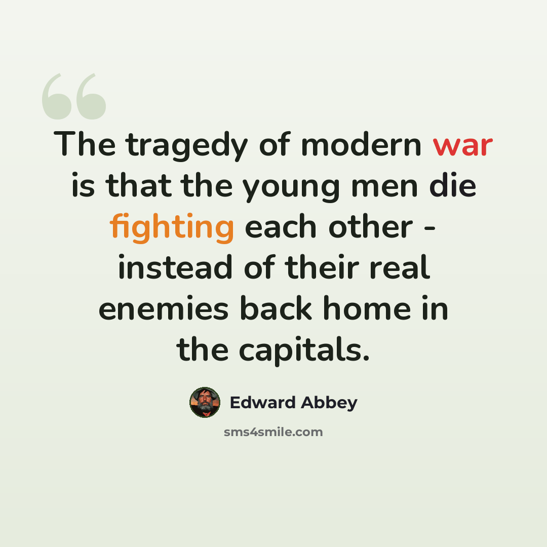 “The tragedy of modern war is that the young men die fighting each other - instead of their real enemies back home in the capitals.” quote by Edward Abbey