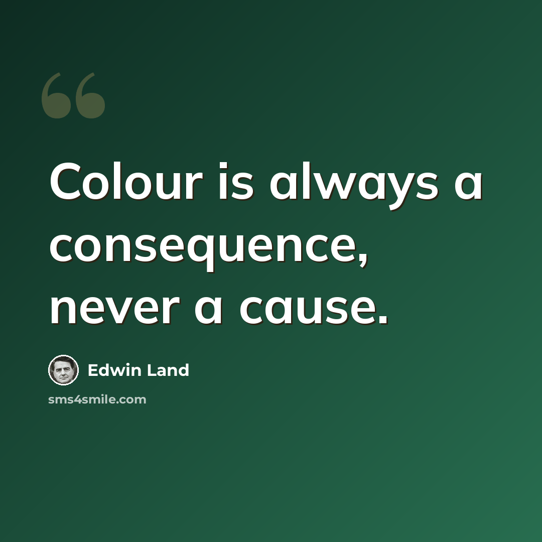 “Colour is always a consequence, never a cause.” quote by Edwin Land