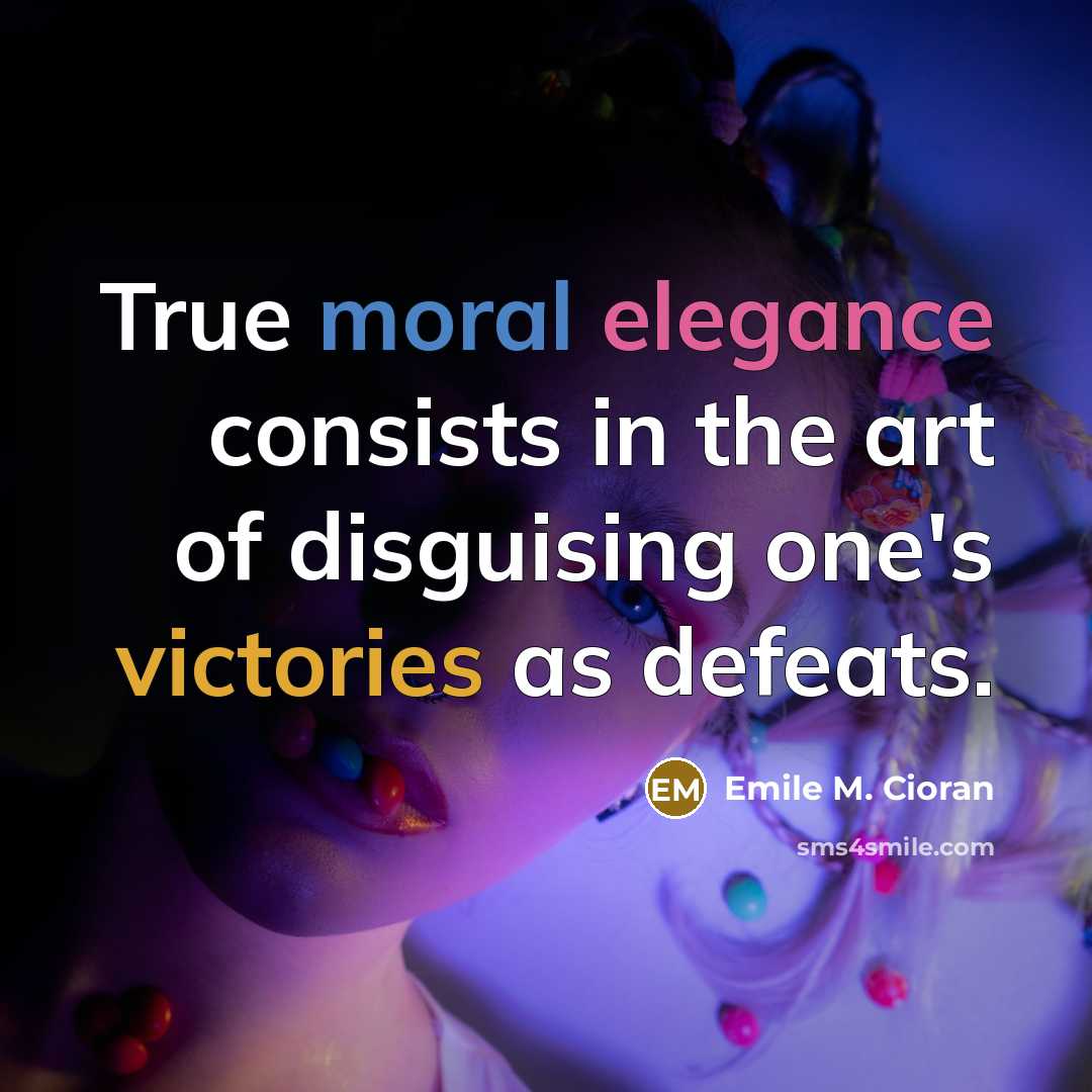 “True moral elegance consists in the art of disguising one's victories as defeats.” quote by Emile M. Cioran