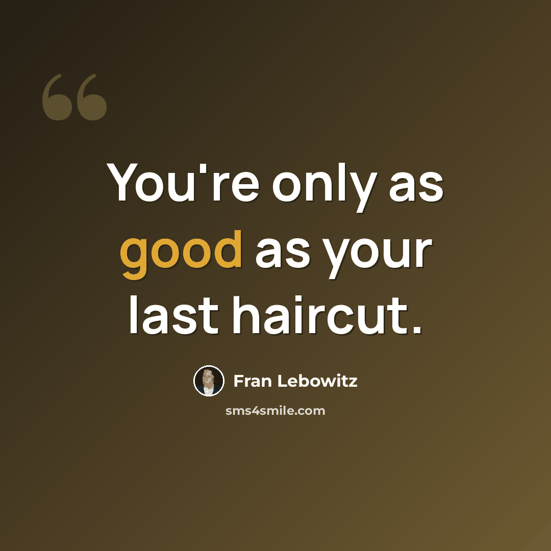 “You're only as good as your last haircut.” quote by Fran Lebowitz