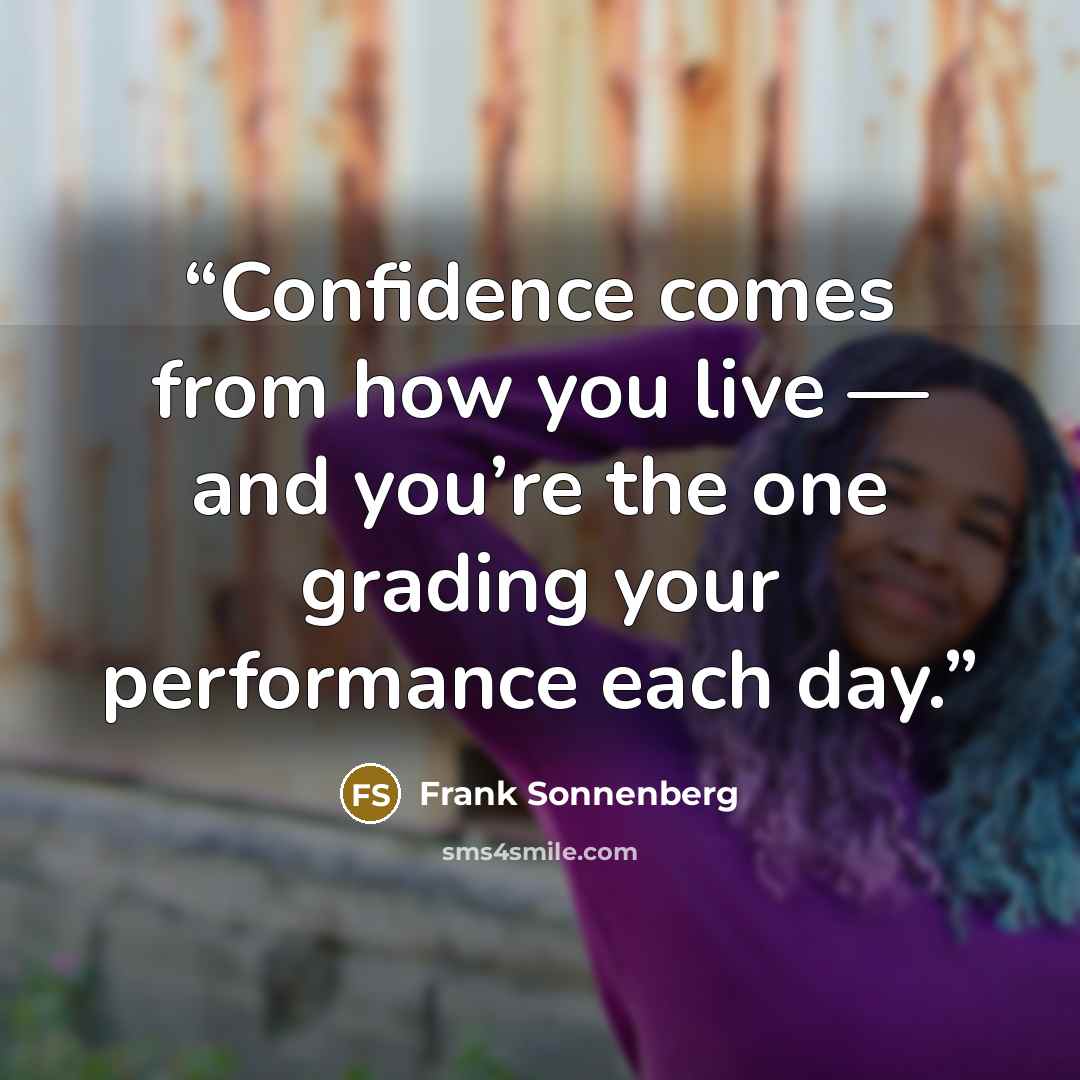 “Confidence comes from how you live — and you’re the one grading your performance each day.” quote by Frank Sonnenberg