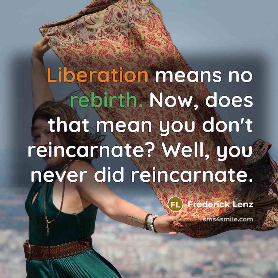 “Liberation means no rebirth. Now, does that mean you don't reincarnate? Well, you never did reincarnate.” quote by Frederick Lenz