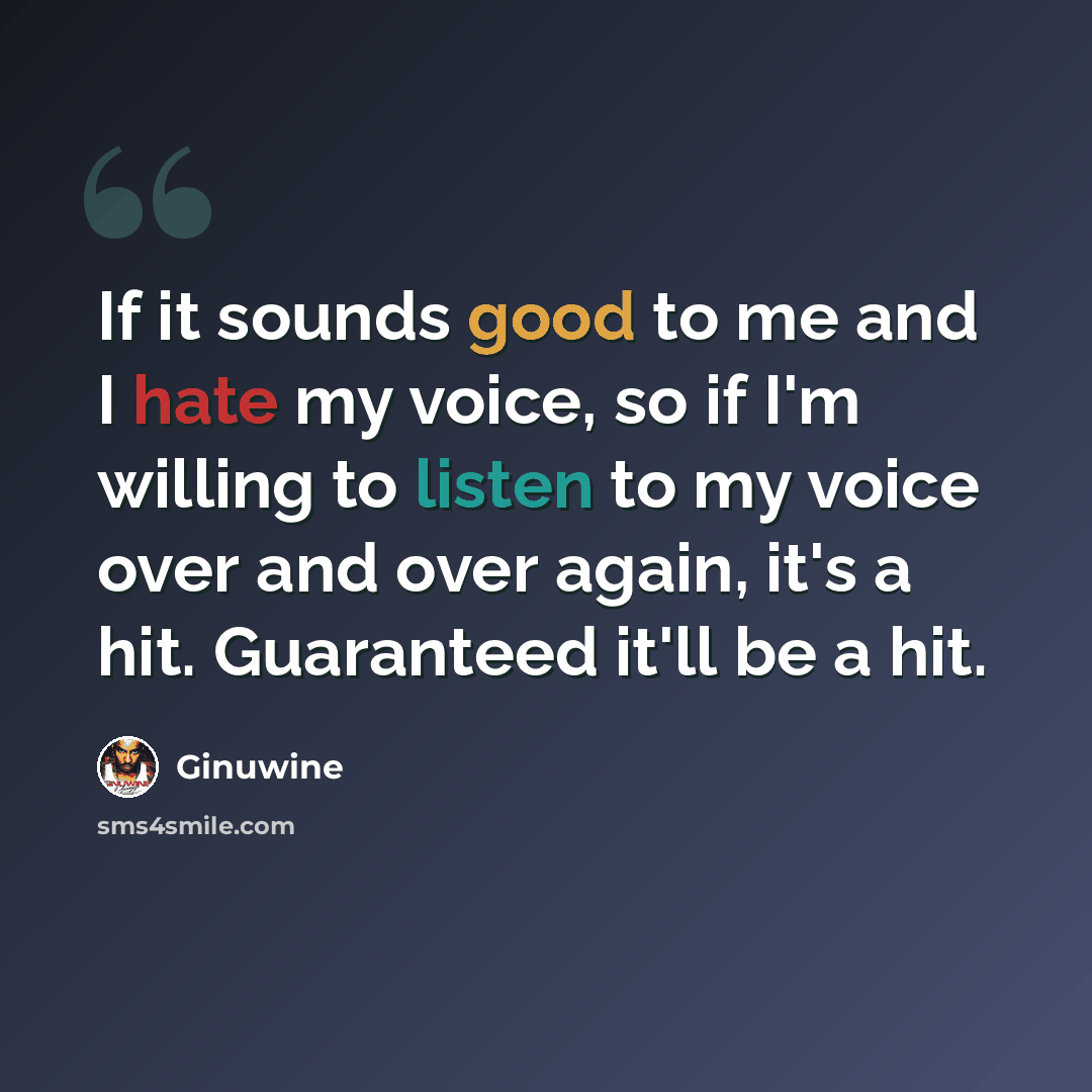 “If it sounds good to me and I hate my voice, so if I'm willing to listen to my voice over and over again, it's a hit. Guaranteed it'll be a hit.” quote by Ginuwine
