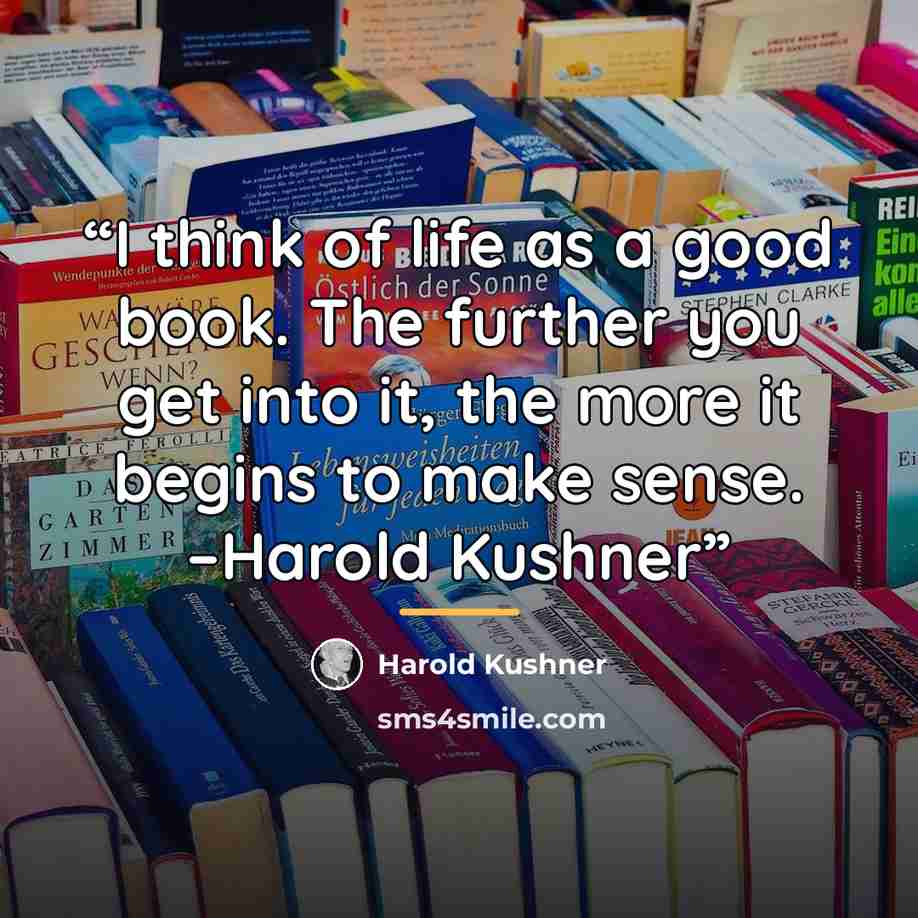 “I think of life as a good book. The further you get into it, the more it begins to make sense. –Harold Kushner” quote by Harold Kushner