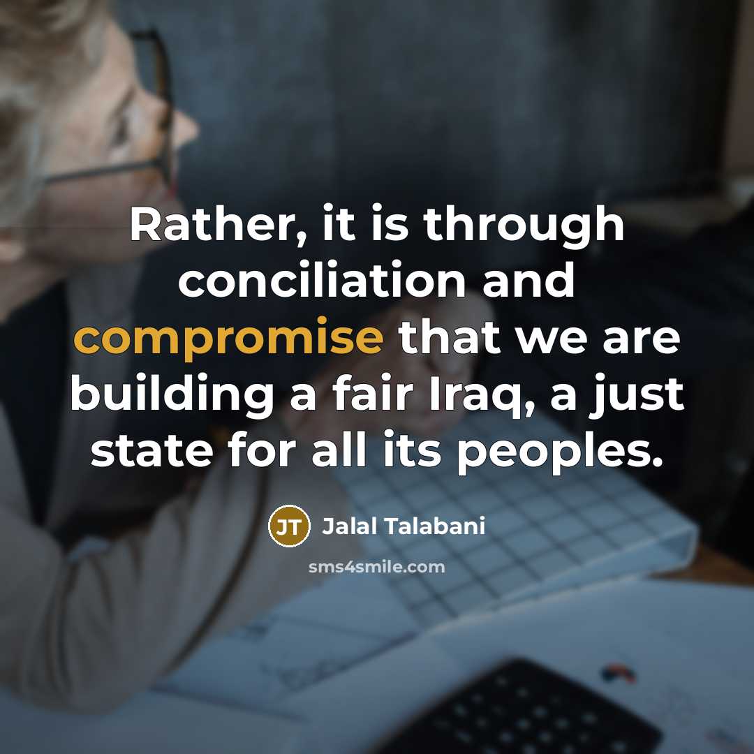 “Rather, it is through conciliation and compromise that we are building a fair Iraq, a just state for all its peoples.” quote by Jalal Talabani
