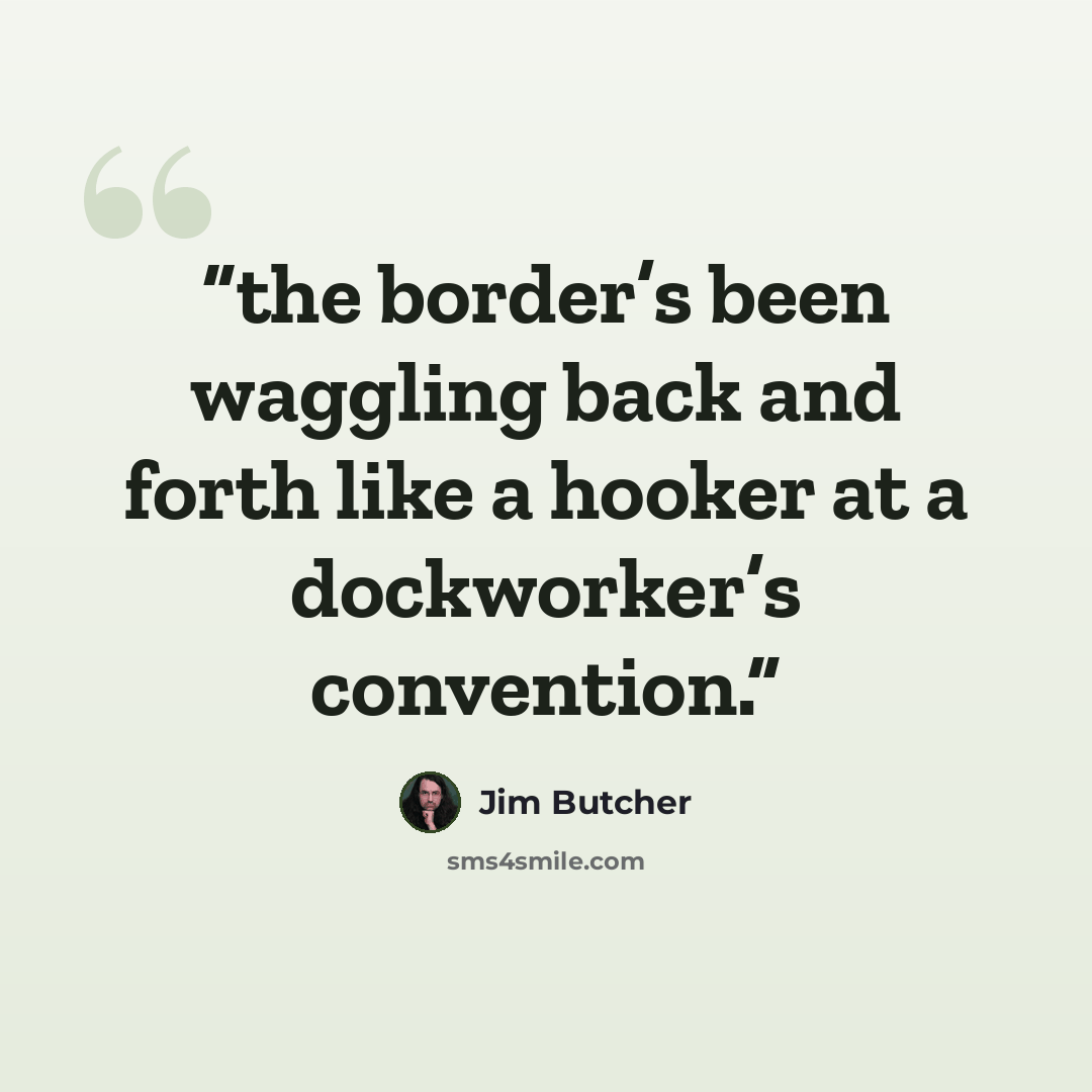 “the border’s been waggling back and forth like a hooker at a dockworker’s convention.” quote by Jim Butcher