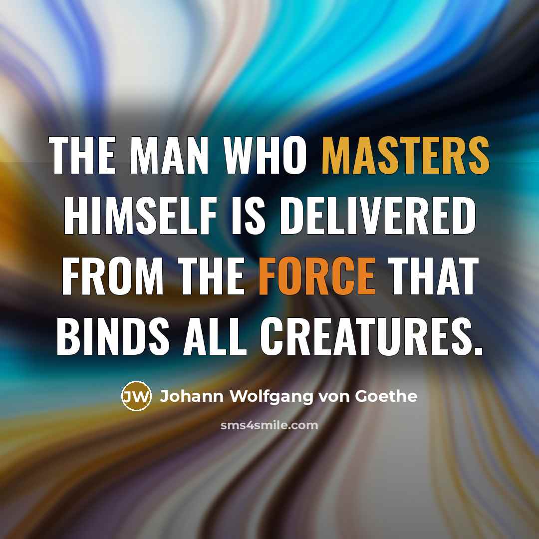 “The man who masters himself is delivered from the force that binds all creatures.” quote by Johann Wolfgang von Goethe