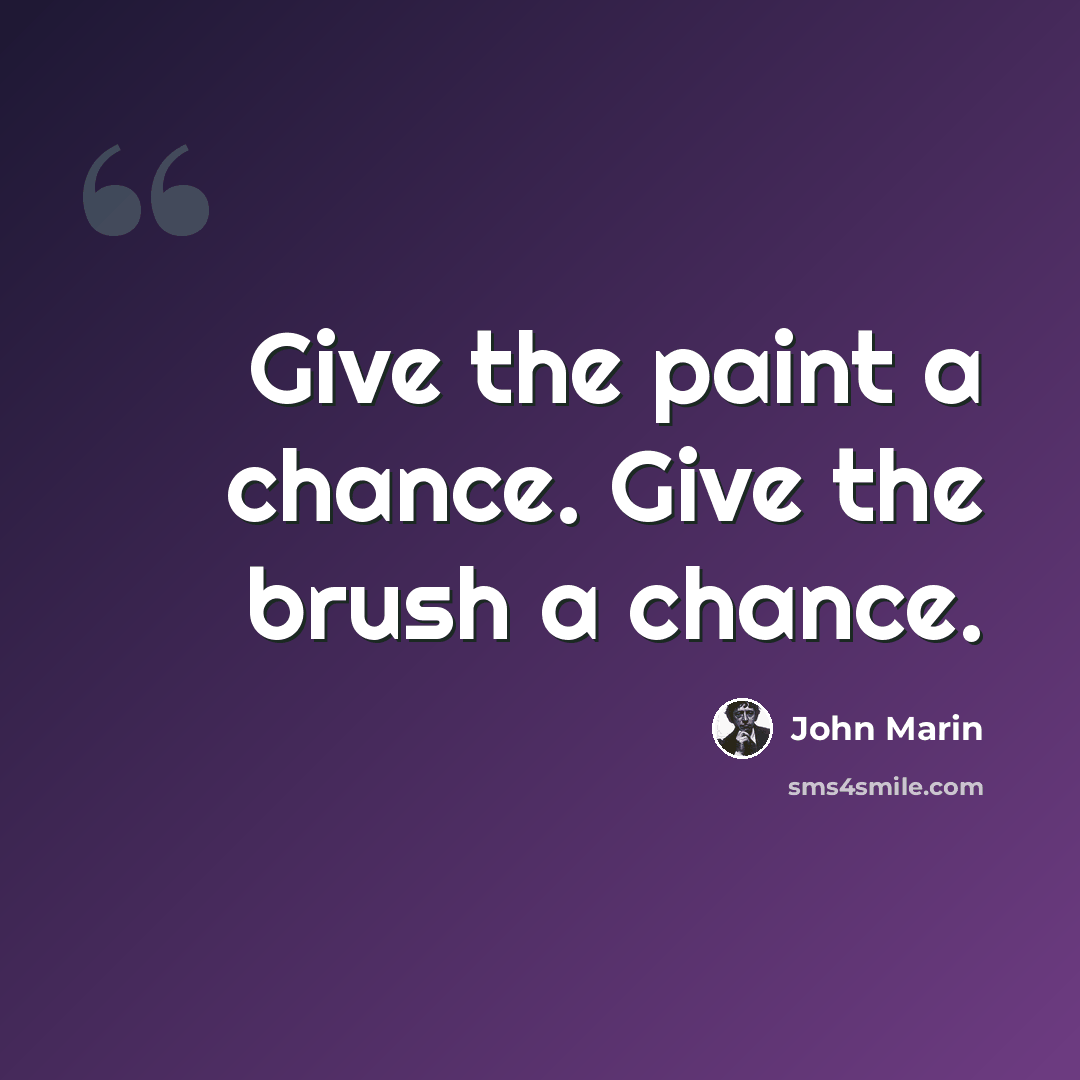 “Give the paint a chance. Give the brush a chance.” quote by John Marin