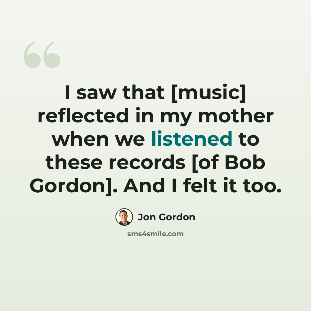 “I saw that [music] reflected in my mother when we listened to these records [of Bob Gordon]. And I felt it too.” quote by Jon Gordon