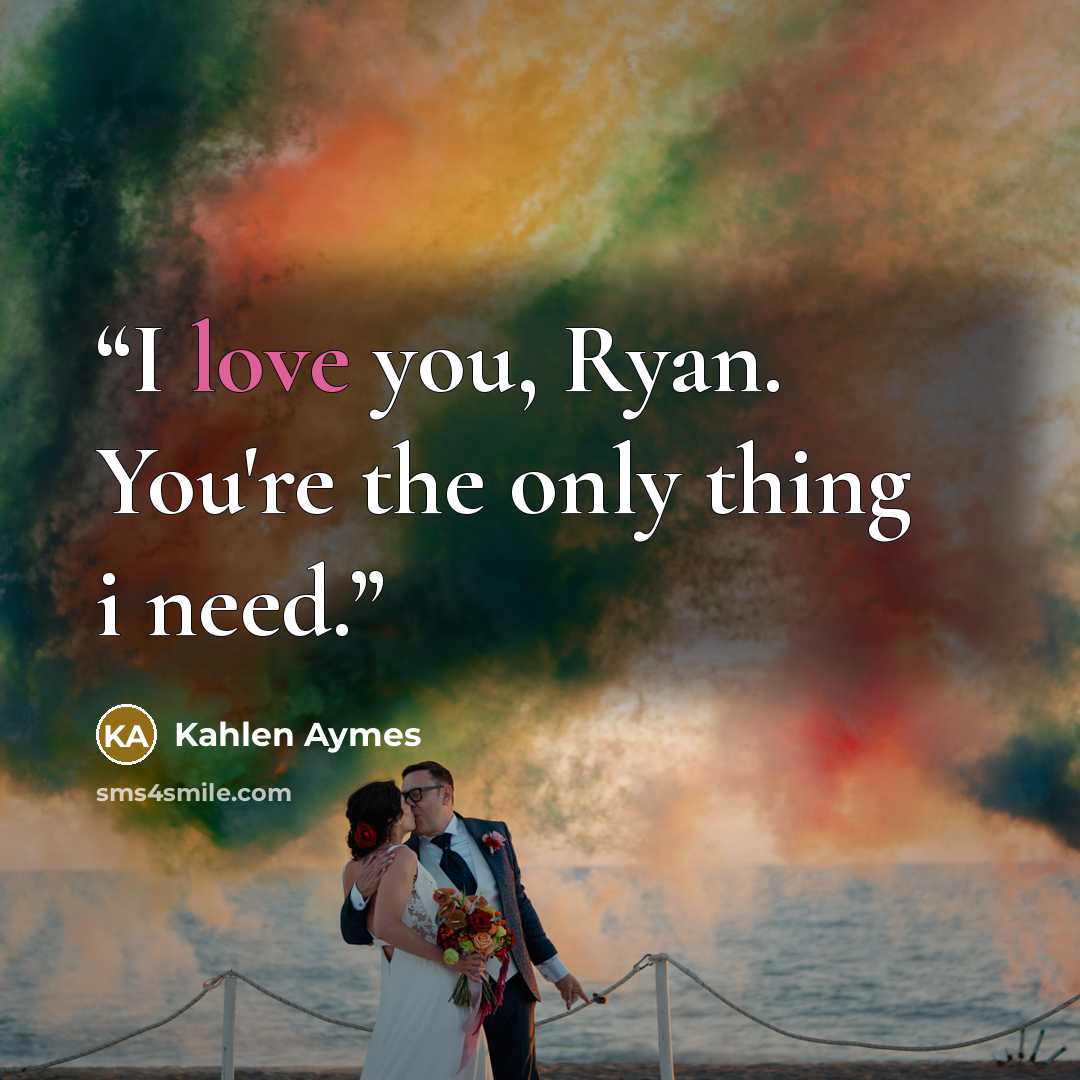 “I love you, Ryan. You're the only thing i need.” quote by Kahlen Aymes