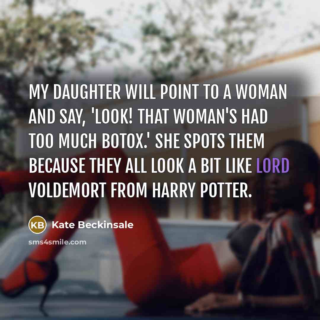 “My daughter will point to a woman and say, 'Look! That woman's had too much Botox.' She spots them because they all look a bit like Lord Voldemort from Harry Potter.” quote by Kate Beckinsale