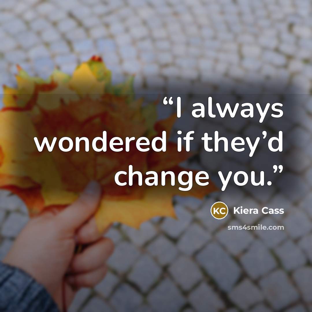 “I always wondered if they’d change you.” quote by Kiera Cass