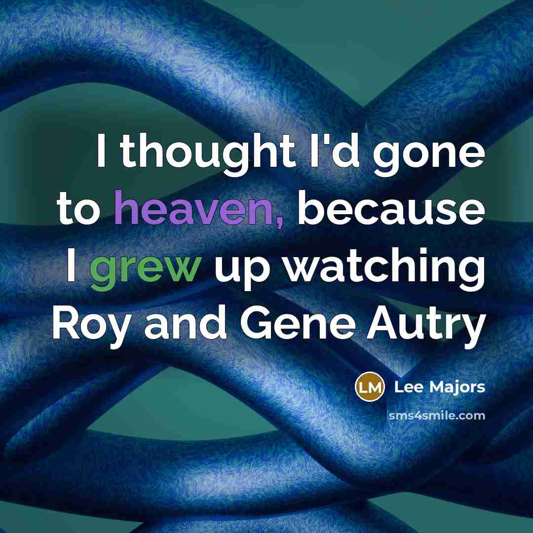 “I thought I'd gone to heaven, because I grew up watching Roy and Gene Autry” quote by Lee Majors