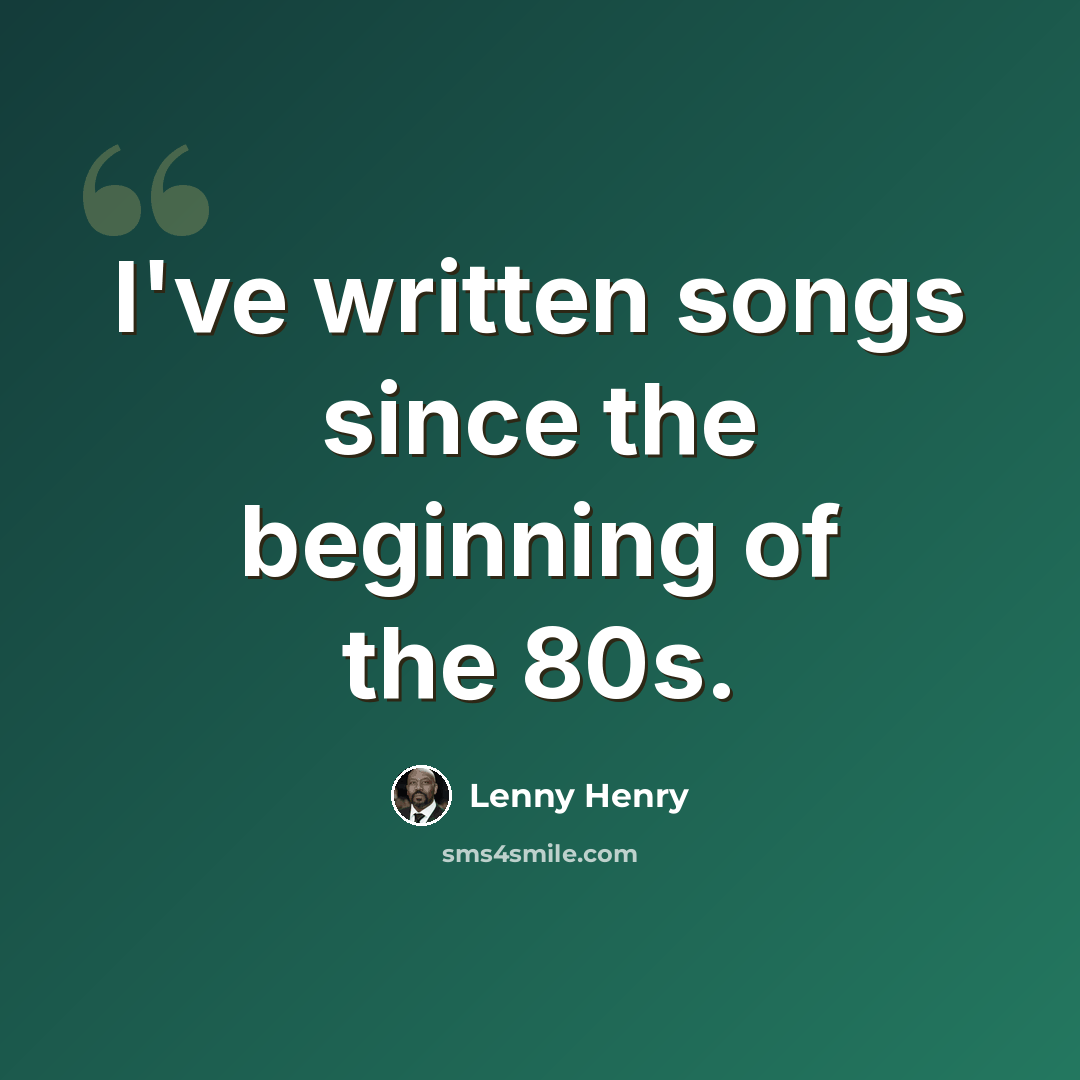 “I've written songs since the beginning of the 80s.” quote by Lenny Henry