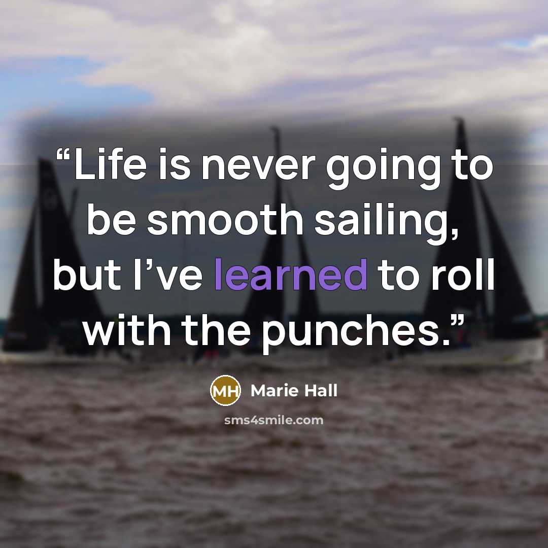 “Life is never going to be smooth sailing, but I've learned to roll with the punches.” quote by Marie Hall