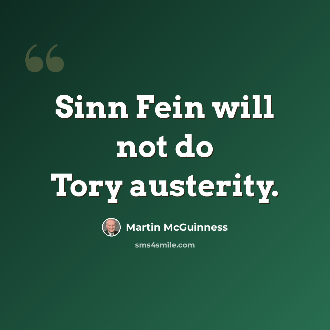 “Sinn Fein will not do Tory austerity.” quote by Martin McGuinness