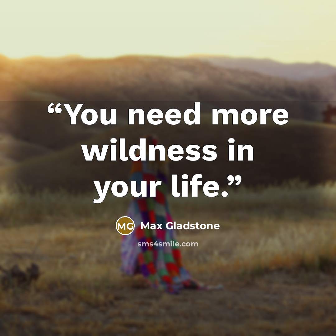 “You need more wildness in your life.” quote by Max Gladstone