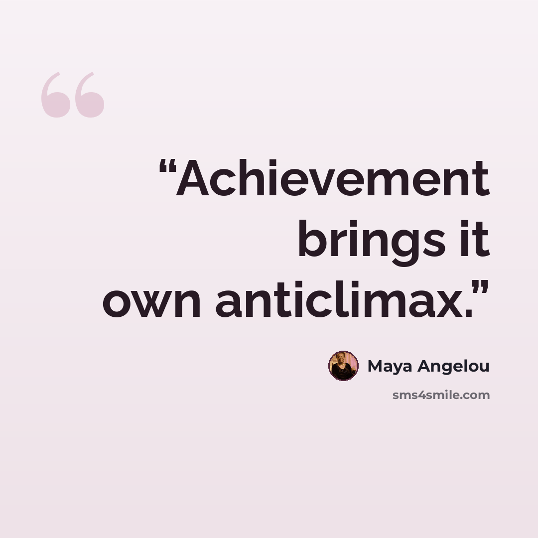 “Achievement brings it own anticlimax.” quote by Maya Angelou