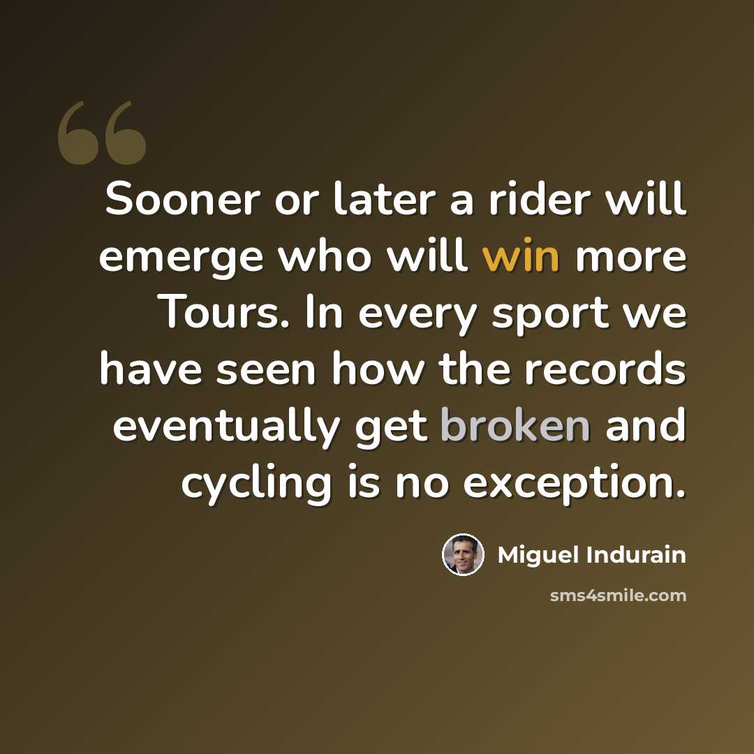“Sooner or later a rider will emerge who will win more Tours. In every sport we have seen how the records eventually get broken and cycling is no exception.” quote by Miguel Indurain