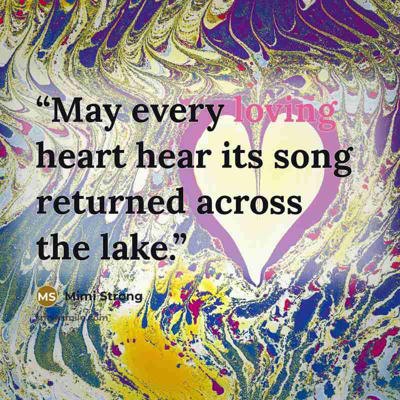 “May every loving heart hear its song returned across the lake.” quote by Mimi Strong