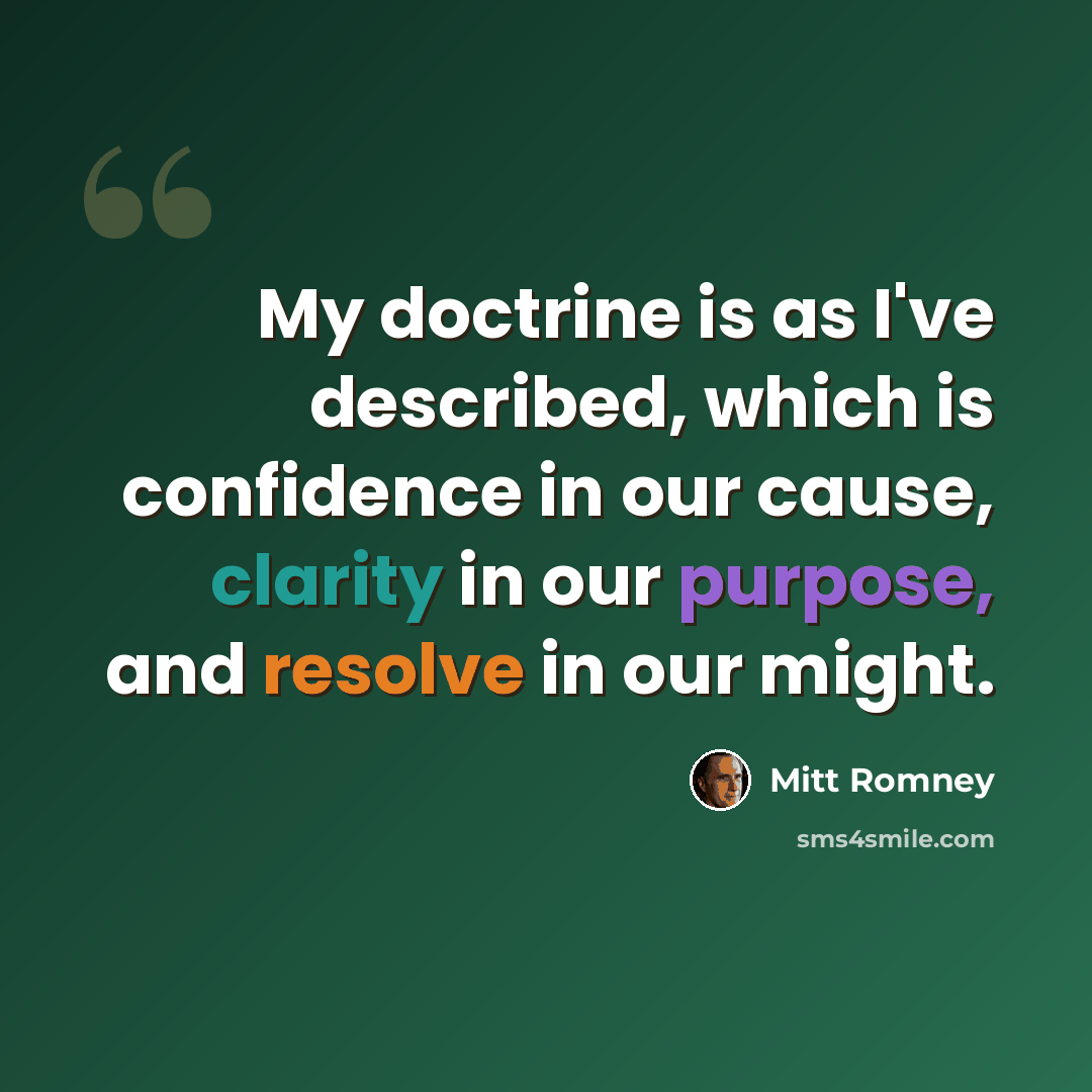 “My doctrine is as I've described, which is confidence in our cause, clarity in our purpose, and resolve in our might.” quote by Mitt Romney