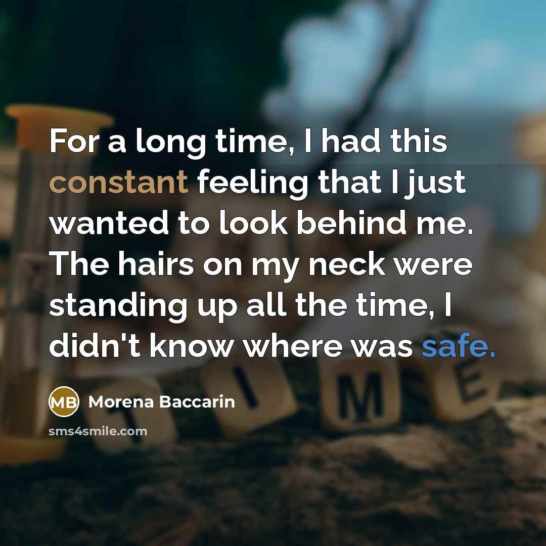 “For a long time, I had this constant feeling that I just wanted to look behind me. The hairs on my neck were standing up all the time, I didn't know where was safe.” quote by Morena Baccarin
