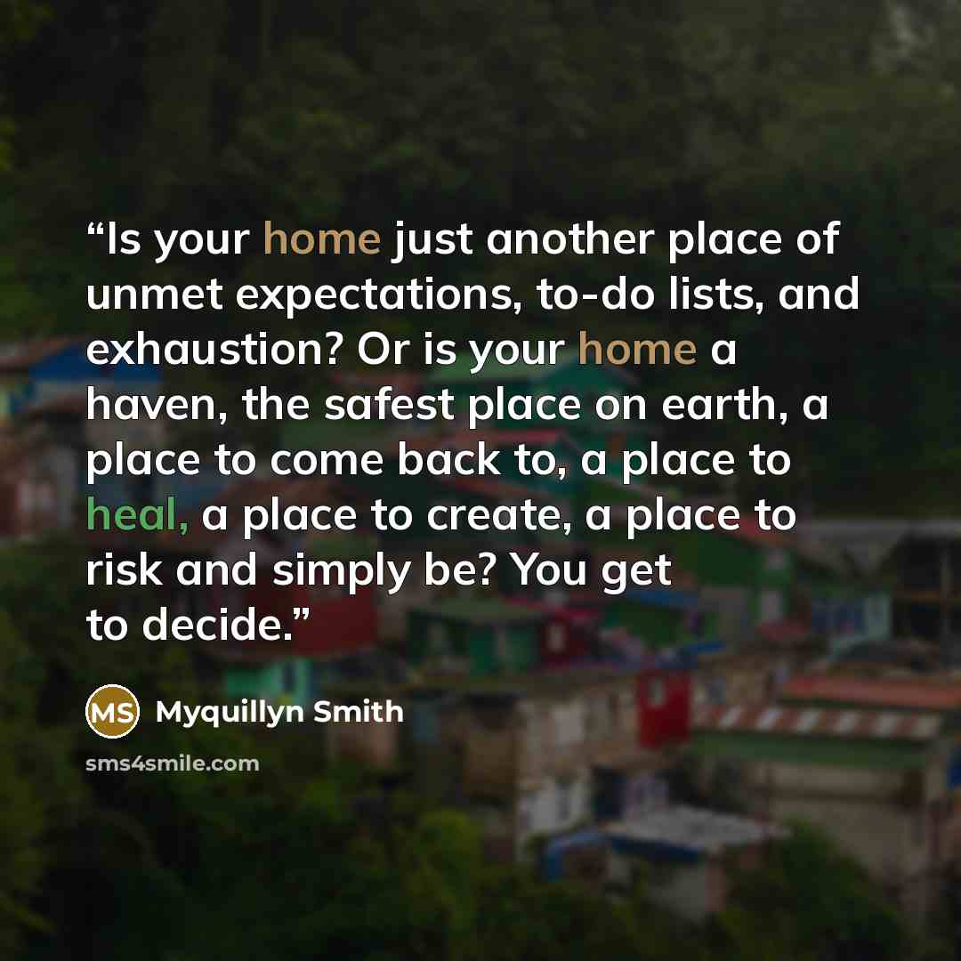 “Is your home just another place of unmet expectations, to-do lists, and exhaustion? Or is your home a haven, the safest place on earth, a place to come back to, a place to heal, a place to create, a place to risk and simply be? You get to decide.” quote by Myquillyn Smith