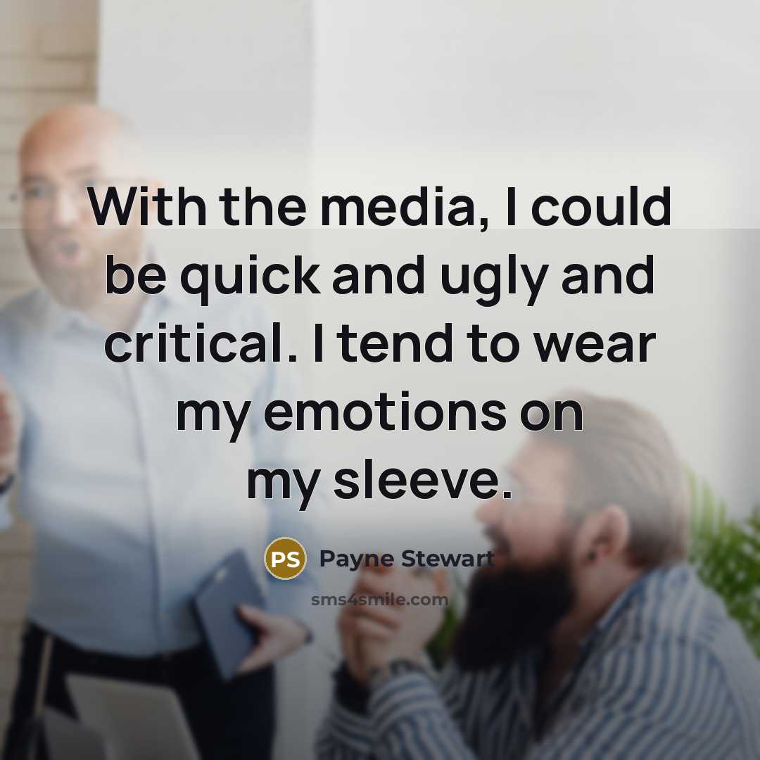 “With the media, I could be quick and ugly and critical. I tend to wear my emotions on my sleeve.” quote by Payne Stewart