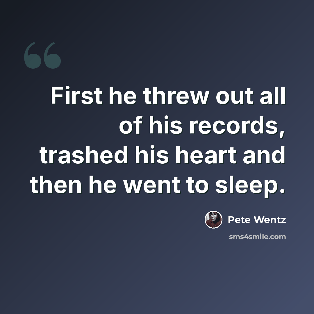 “First he threw out all of his records, trashed his heart and then he went to sleep.” quote by Pete Wentz
