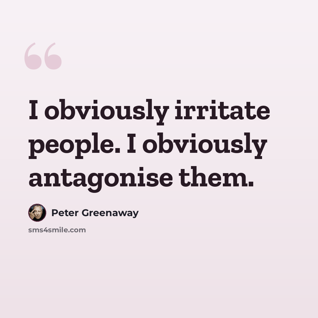 “I obviously irritate people. I obviously antagonise them.” quote by Peter Greenaway