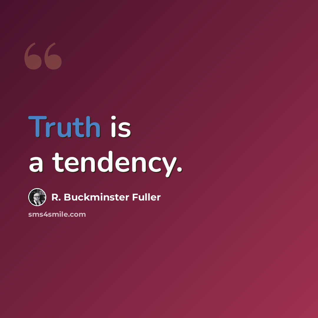 “Truth is a tendency.” quote by R. Buckminster Fuller