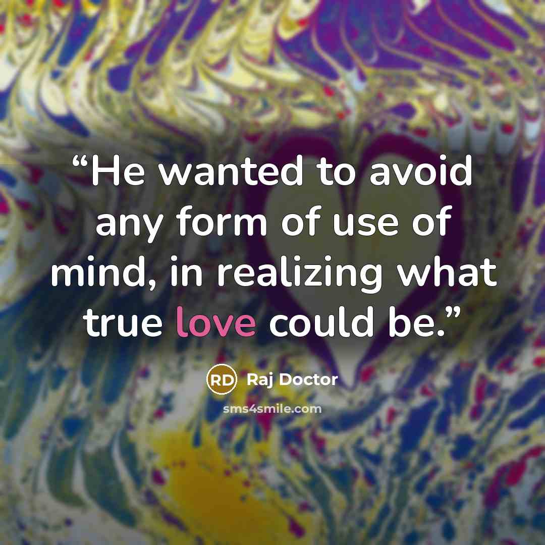 “He wanted to avoid any form of use of mind, in realizing what true love could be.” quote by Raj Doctor