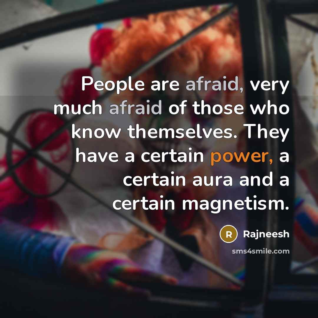 “People are afraid, very much afraid of those who know themselves. They have a certain power, a certain aura and a certain magnetism.” quote by Rajneesh