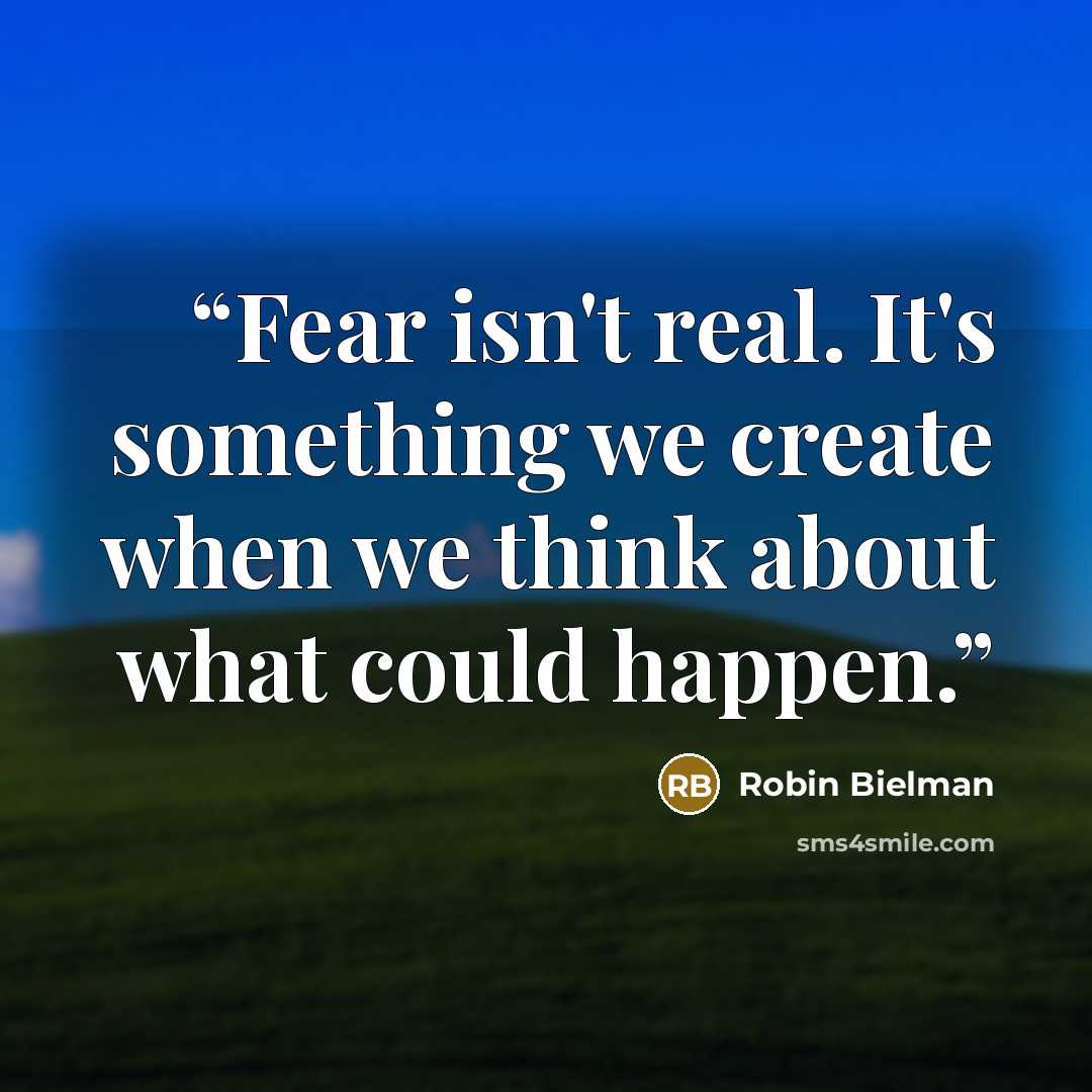 “Fear isn't real. It's something we create when we think about what could happen.” quote by Robin Bielman