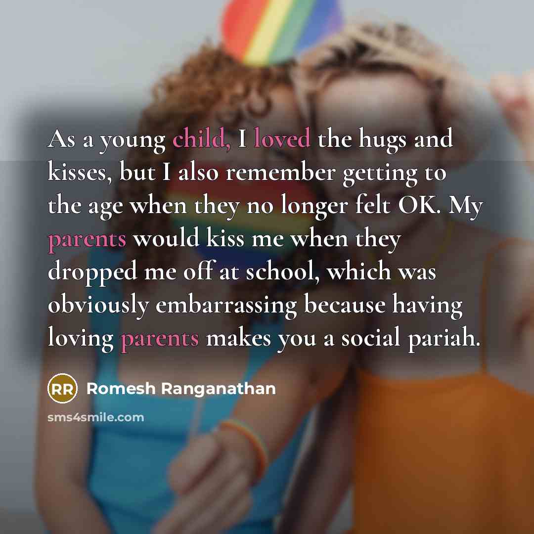 “As a young child, I loved the hugs and kisses, but I also remember getting to the age when they no longer felt OK. My parents would kiss me when they dropped me off at school, which was obviously embarrassing because having loving parents makes you a social pariah.” quote by Romesh Ranganathan
