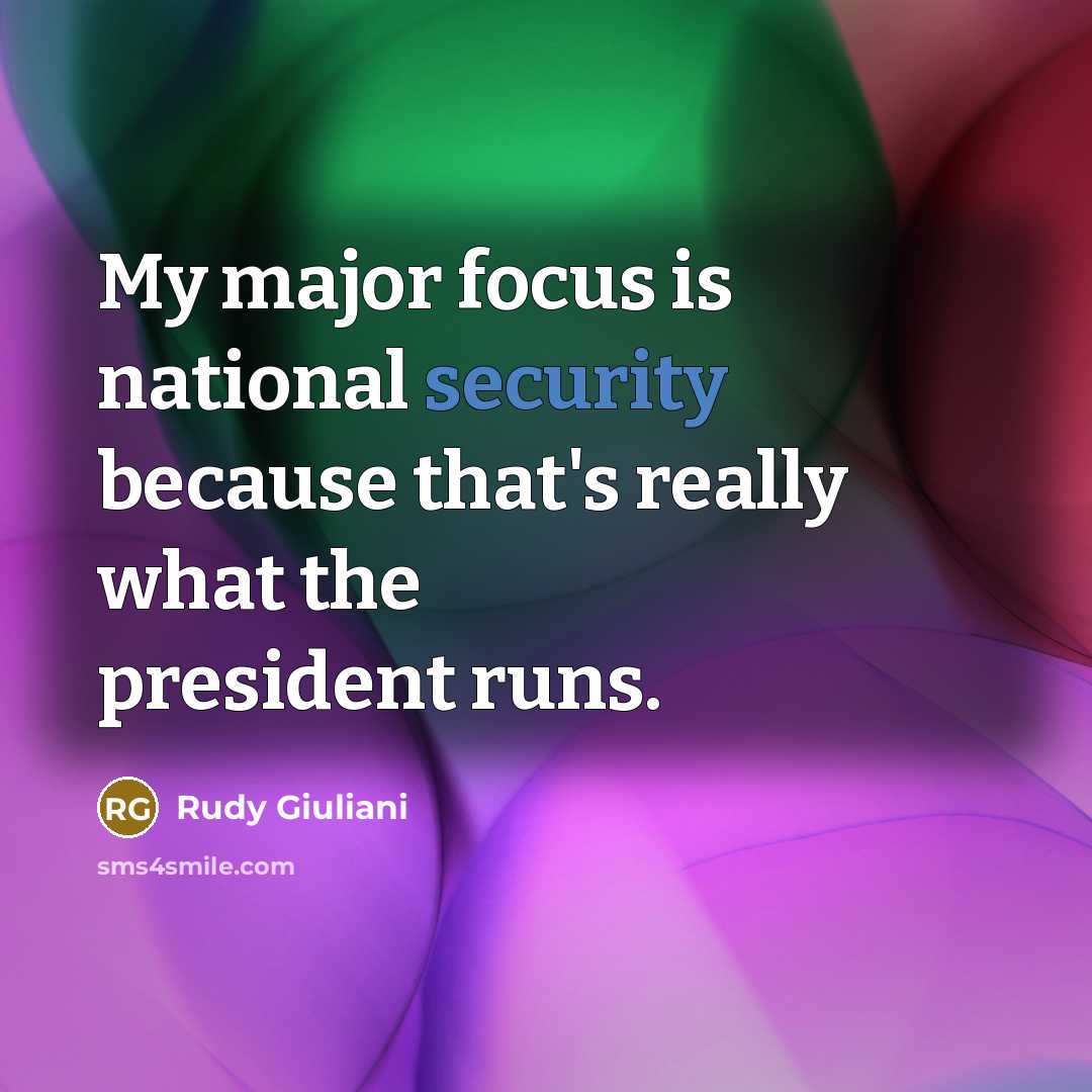 “My major focus is national security because that's really what the president runs.” quote by Rudy Giuliani